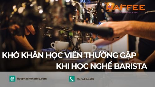 Khó khăn học viên thường gặp khi học nghề barista
