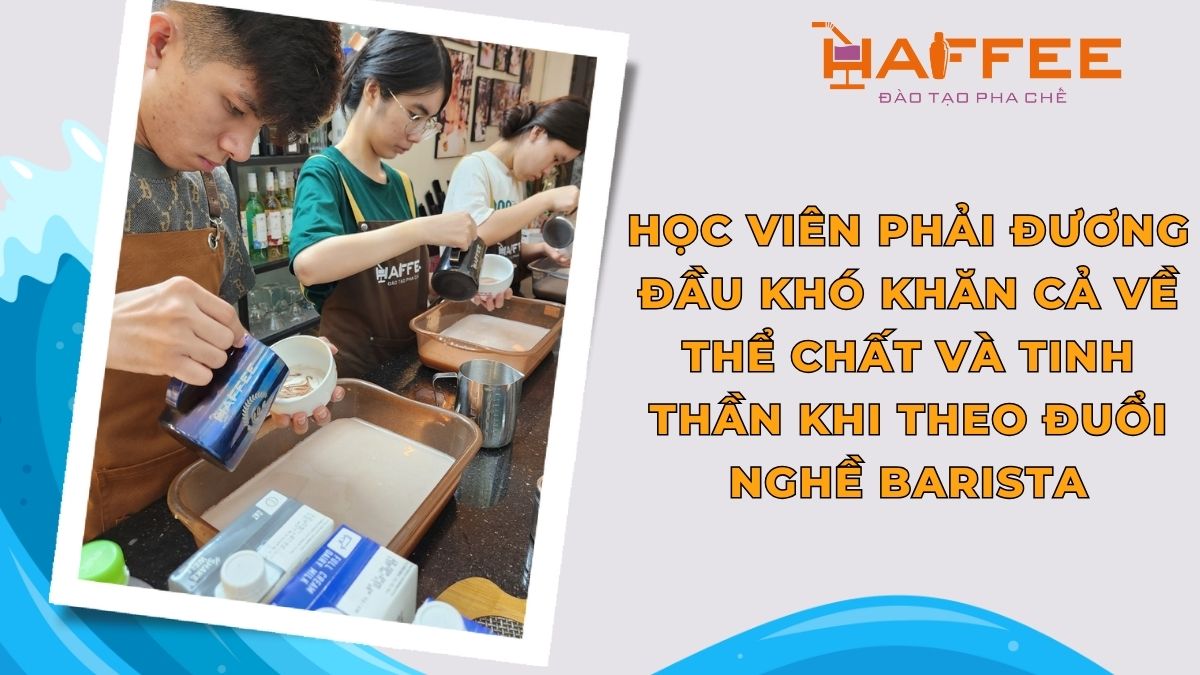 Học viên phải đương đầu Khó khăn cả về thể chất và tinh thần khi theo đuổi nghề barista