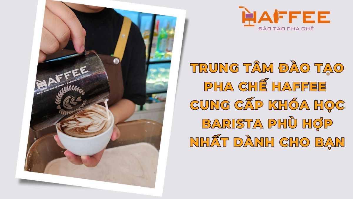 Trung tâm đào tạo pha chế Haffee cung cấp khóa học barista phù hợp nhất dành cho bạn